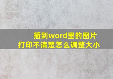 插到word里的图片打印不清楚怎么调整大小