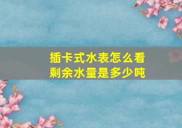 插卡式水表怎么看剩余水量是多少吨