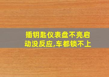 插钥匙仪表盘不亮启动没反应,车都锁不上