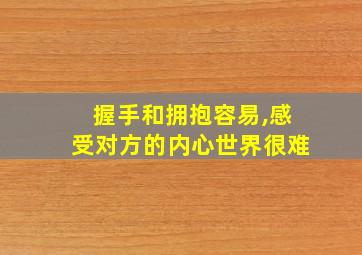 握手和拥抱容易,感受对方的内心世界很难