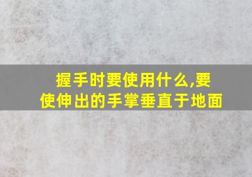 握手时要使用什么,要使伸出的手掌垂直于地面