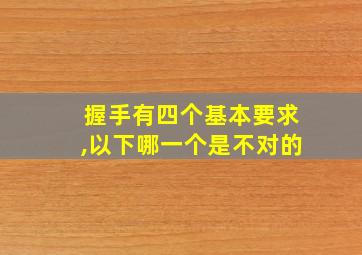 握手有四个基本要求,以下哪一个是不对的