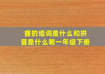 握的组词是什么和拼音是什么呢一年级下册