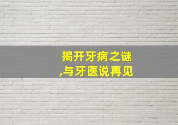 揭开牙病之谜,与牙医说再见