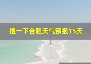 搜一下合肥天气预报15天