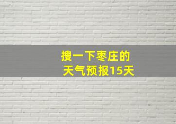 搜一下枣庄的天气预报15天