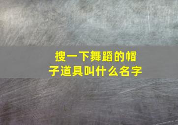 搜一下舞蹈的帽子道具叫什么名字