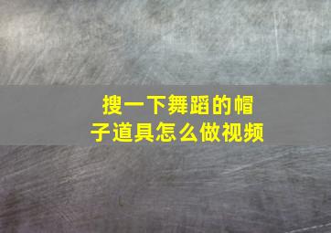 搜一下舞蹈的帽子道具怎么做视频