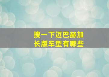 搜一下迈巴赫加长版车型有哪些