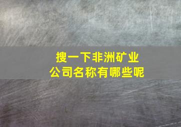 搜一下非洲矿业公司名称有哪些呢