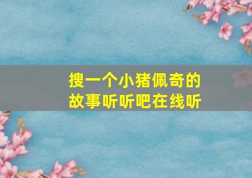 搜一个小猪佩奇的故事听听吧在线听