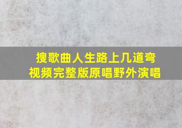 搜歌曲人生路上几道弯视频完整版原唱野外演唱