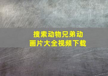 搜索动物兄弟动画片大全视频下载