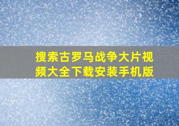 搜索古罗马战争大片视频大全下载安装手机版