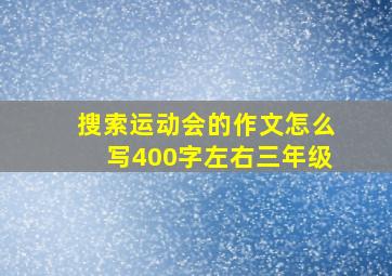 搜索运动会的作文怎么写400字左右三年级