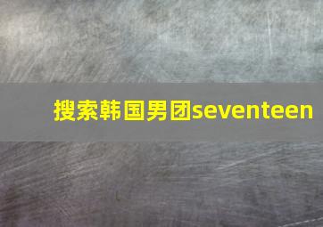 搜索韩国男团seventeen