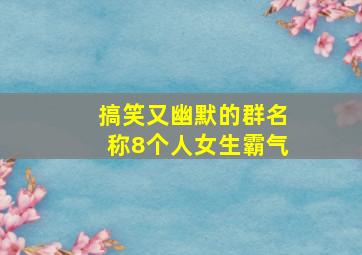 搞笑又幽默的群名称8个人女生霸气