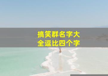 搞笑群名字大全逗比四个字