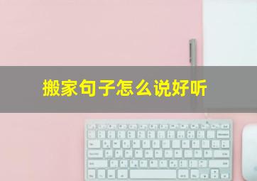 搬家句子怎么说好听