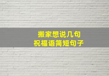 搬家想说几句祝福语简短句子