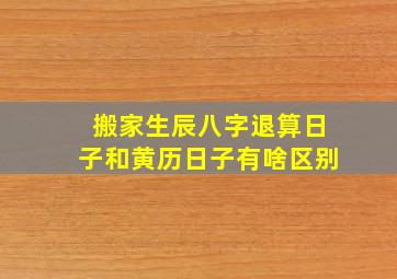 搬家生辰八字退算日子和黄历日子有啥区别