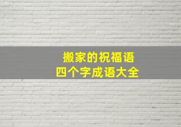 搬家的祝福语四个字成语大全