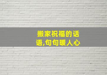 搬家祝福的话语,句句暖人心