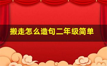 搬走怎么造句二年级简单