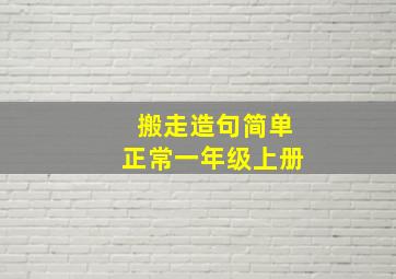 搬走造句简单正常一年级上册