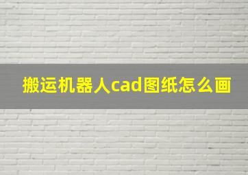 搬运机器人cad图纸怎么画