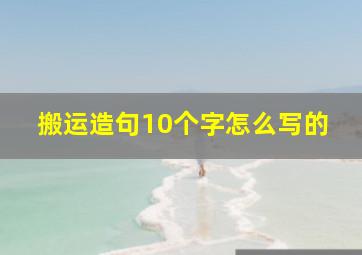 搬运造句10个字怎么写的