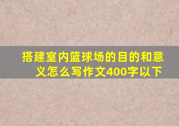 搭建室内篮球场的目的和意义怎么写作文400字以下