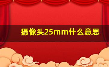 摄像头25mm什么意思