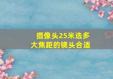 摄像头25米选多大焦距的镜头合适