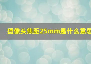 摄像头焦距25mm是什么意思