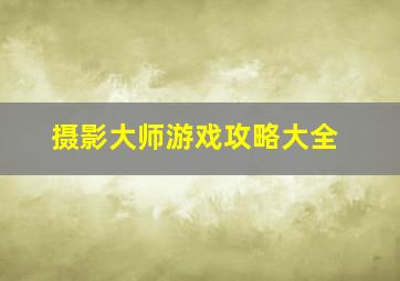 摄影大师游戏攻略大全