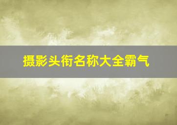 摄影头衔名称大全霸气