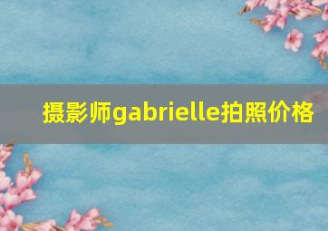 摄影师gabrielle拍照价格