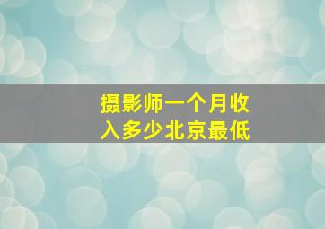 摄影师一个月收入多少北京最低