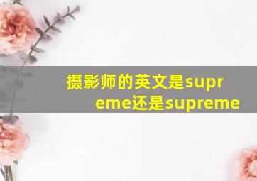 摄影师的英文是supreme还是supreme