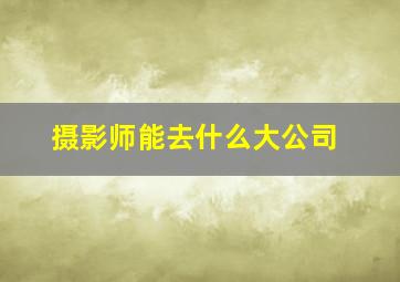 摄影师能去什么大公司