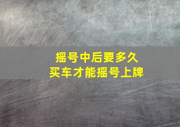 摇号中后要多久买车才能摇号上牌