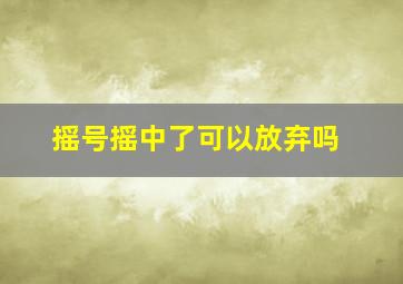 摇号摇中了可以放弃吗