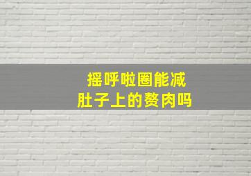 摇呼啦圈能减肚子上的赘肉吗