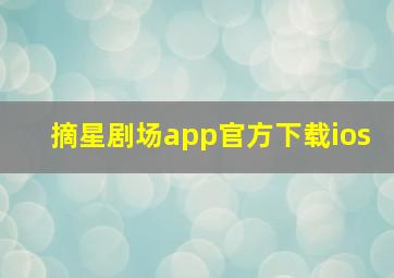 摘星剧场app官方下载ios