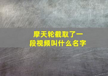 摩天轮截取了一段视频叫什么名字