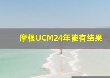 摩根UCM24年能有结果