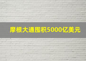 摩根大通囤积5000亿美元