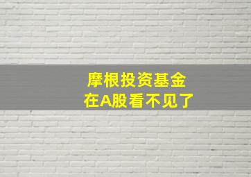 摩根投资基金在A股看不见了