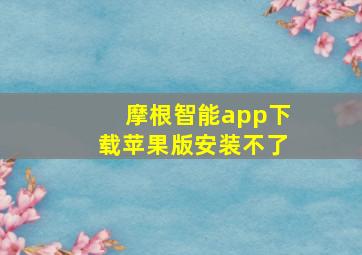 摩根智能app下载苹果版安装不了